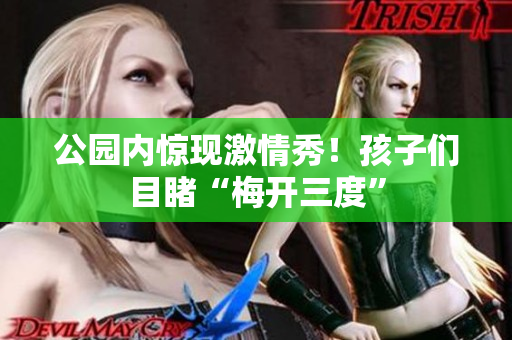 公园内惊现激情秀！孩子们目睹“梅开三度”