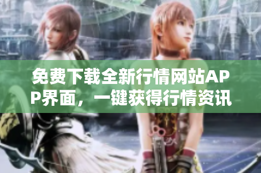 免费下载全新行情网站APP界面，一键获得行情资讯！