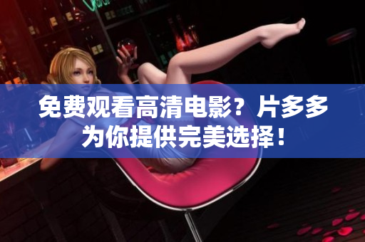 免费观看高清电影？片多多为你提供完美选择！