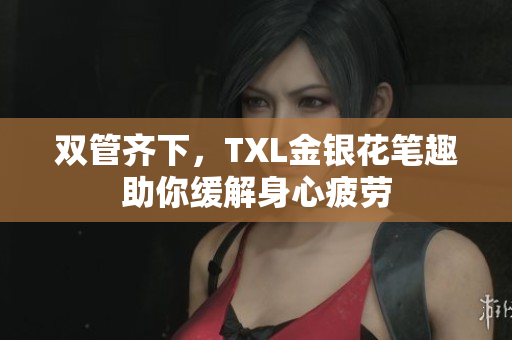双管齐下，TXL金银花笔趣助你缓解身心疲劳