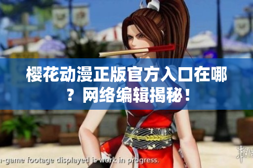 樱花动漫正版官方入口在哪？网络编辑揭秘！