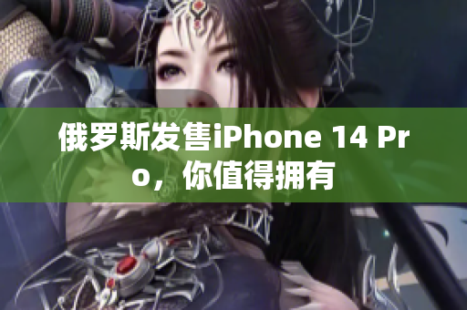 俄罗斯发售iPhone 14 Pro，你值得拥有