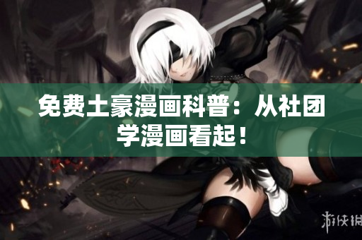 免费土豪漫画科普：从社团学漫画看起！