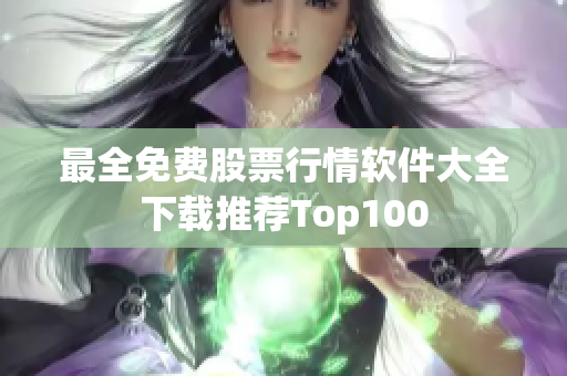 最全免费股票行情软件大全下载推荐Top100