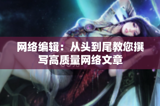 网络编辑：从头到尾教您撰写高质量网络文章