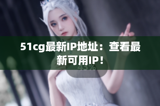 51cg最新IP地址：查看最新可用IP！