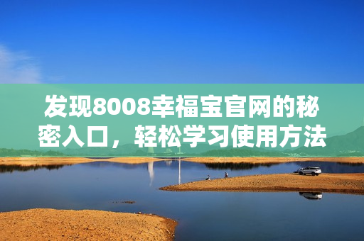 发现8008幸福宝官网的秘密入口，轻松学习使用方法