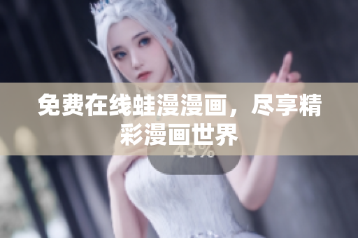 免费在线蛙漫漫画，尽享精彩漫画世界