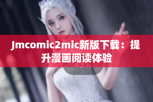 Jmcomic2mic新版下载：提升漫画阅读体验