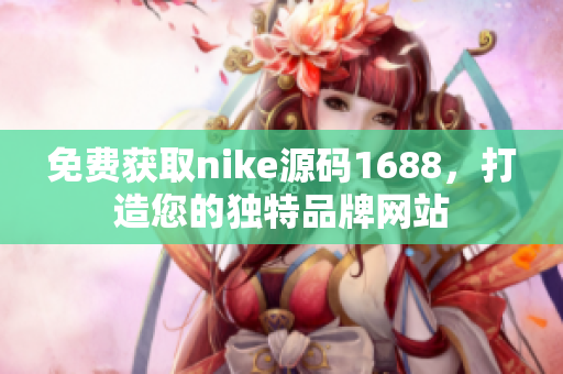 免费获取nike源码1688，打造您的独特品牌网站
