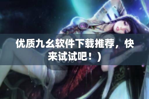 优质九幺软件下载推荐，快来试试吧！)