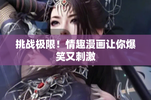 挑战极限！情趣漫画让你爆笑又刺激