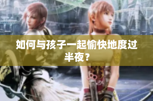 如何与孩子一起愉快地度过半夜？
