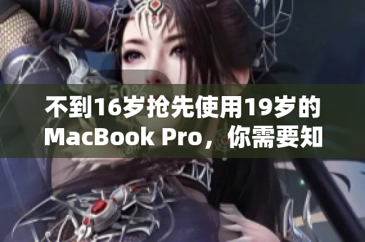 不到16岁抢先使用19岁的MacBook Pro，你需要知道的事情
