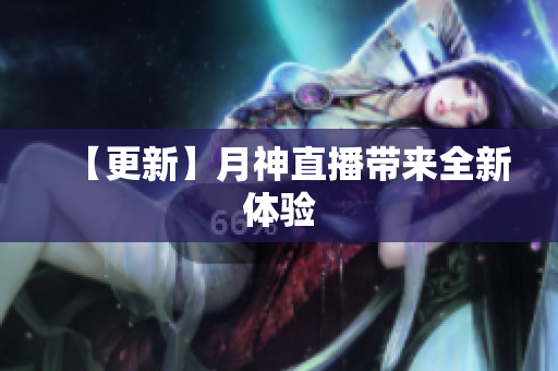 【更新】月神直播带来全新体验