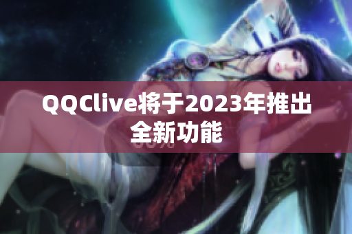 QQClive将于2023年推出全新功能