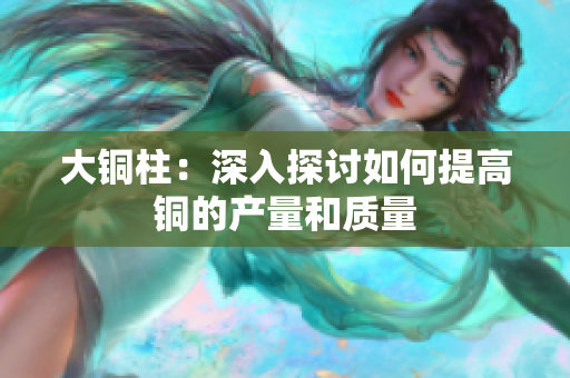 大铜柱：深入探讨如何提高铜的产量和质量