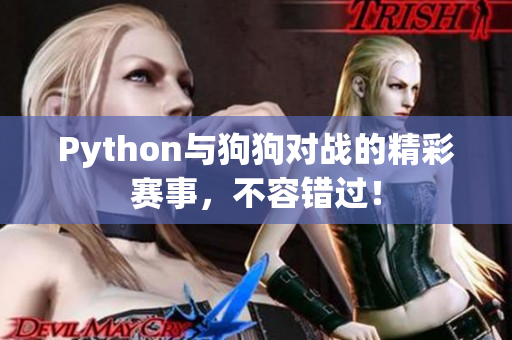 Python与狗狗对战的精彩赛事，不容错过！