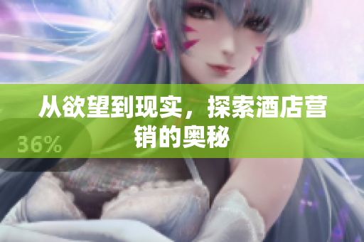 从欲望到现实，探索酒店营销的奥秘