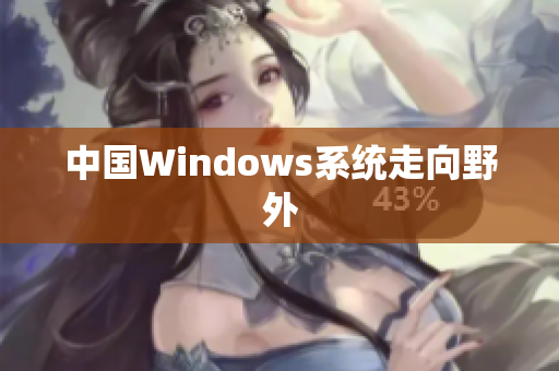 中国Windows系统走向野外