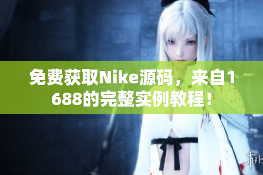 免费获取Nike源码，来自1688的完整实例教程！