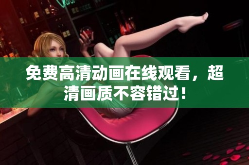免费高清动画在线观看，超清画质不容错过！