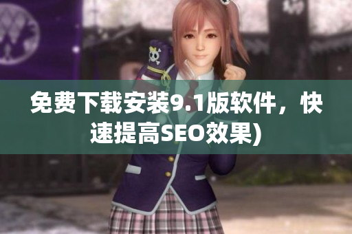 免费下载安装9.1版软件，快速提高SEO效果)