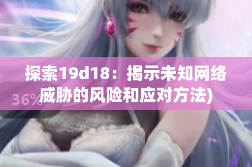 探索19d18：揭示未知网络威胁的风险和应对方法)