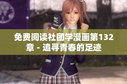 免费阅读社团学漫画第132章 - 追寻青春的足迹