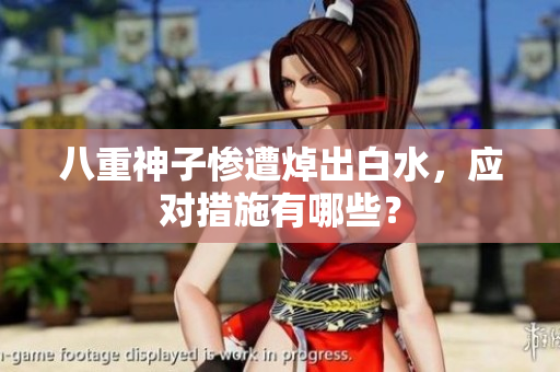 八重神子惨遭焯出白水，应对措施有哪些？
