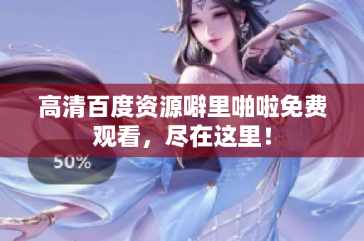 高清百度资源噼里啪啦免费观看，尽在这里！