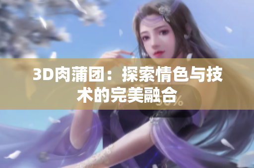 3D肉蒲团：探索情色与技术的完美融合