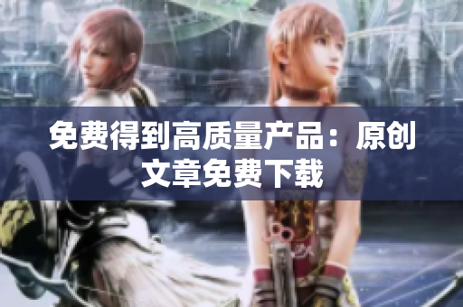 免费得到高质量产品：原创文章免费下载