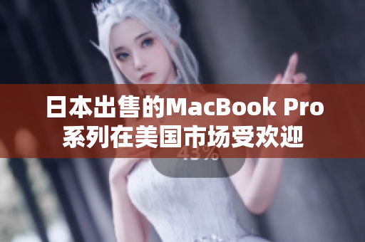 日本出售的MacBook Pro系列在美国市场受欢迎