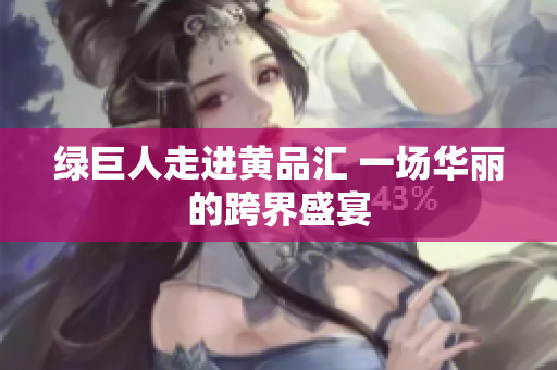 绿巨人走进黄品汇 一场华丽的跨界盛宴