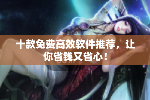 十款免费高效软件推荐，让你省钱又省心！