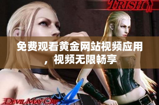 免费观看黄金网站视频应用，视频无限畅享