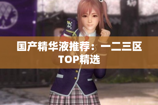 国产精华液推荐：一二三区TOP精选