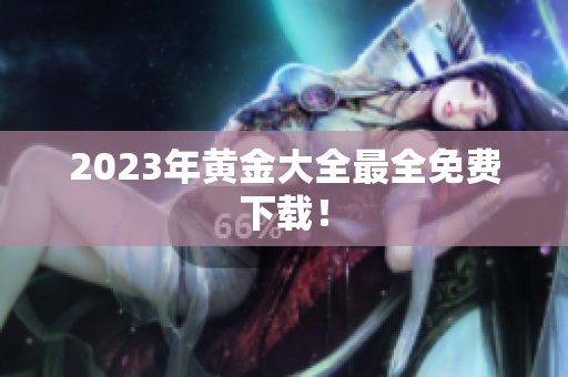 2023年黄金大全最全免费下载！