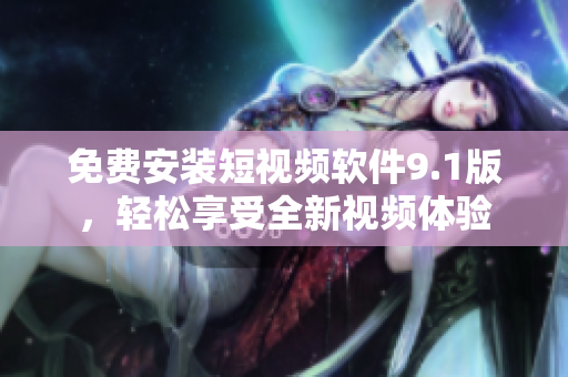 免费安装短视频软件9.1版，轻松享受全新视频体验