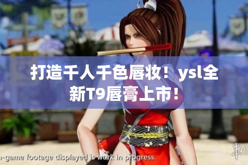 打造千人千色唇妆！ysl全新T9唇膏上市！