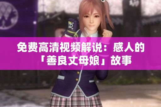 免费高清视频解说：感人的「善良丈母娘」故事