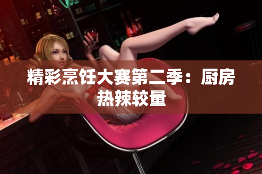 精彩烹饪大赛第二季：厨房热辣较量