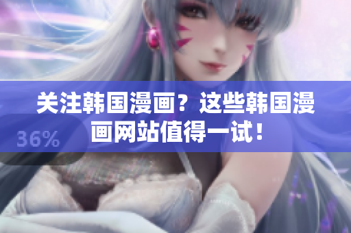 关注韩国漫画？这些韩国漫画网站值得一试！