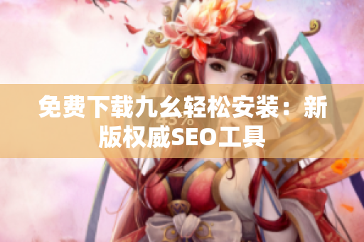免费下载九幺轻松安装：新版权威SEO工具