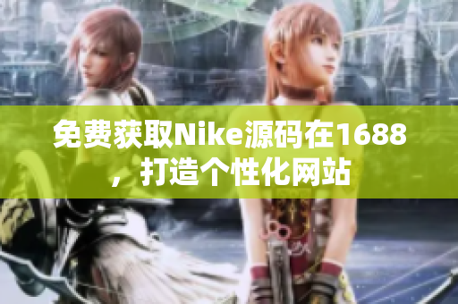 免费获取Nike源码在1688，打造个性化网站
