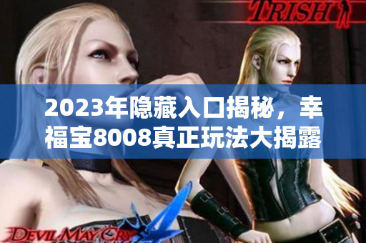 2023年隐藏入口揭秘，幸福宝8008真正玩法大揭露！