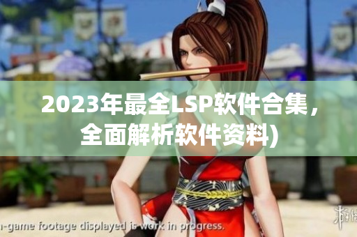 2023年最全LSP软件合集，全面解析软件资料)