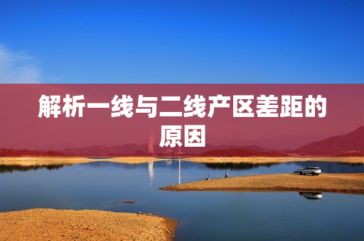 解析一线与二线产区差距的原因