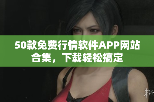 50款免费行情软件APP网站合集，下载轻松搞定
